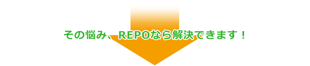 その悩み、REPOなら解決できます！