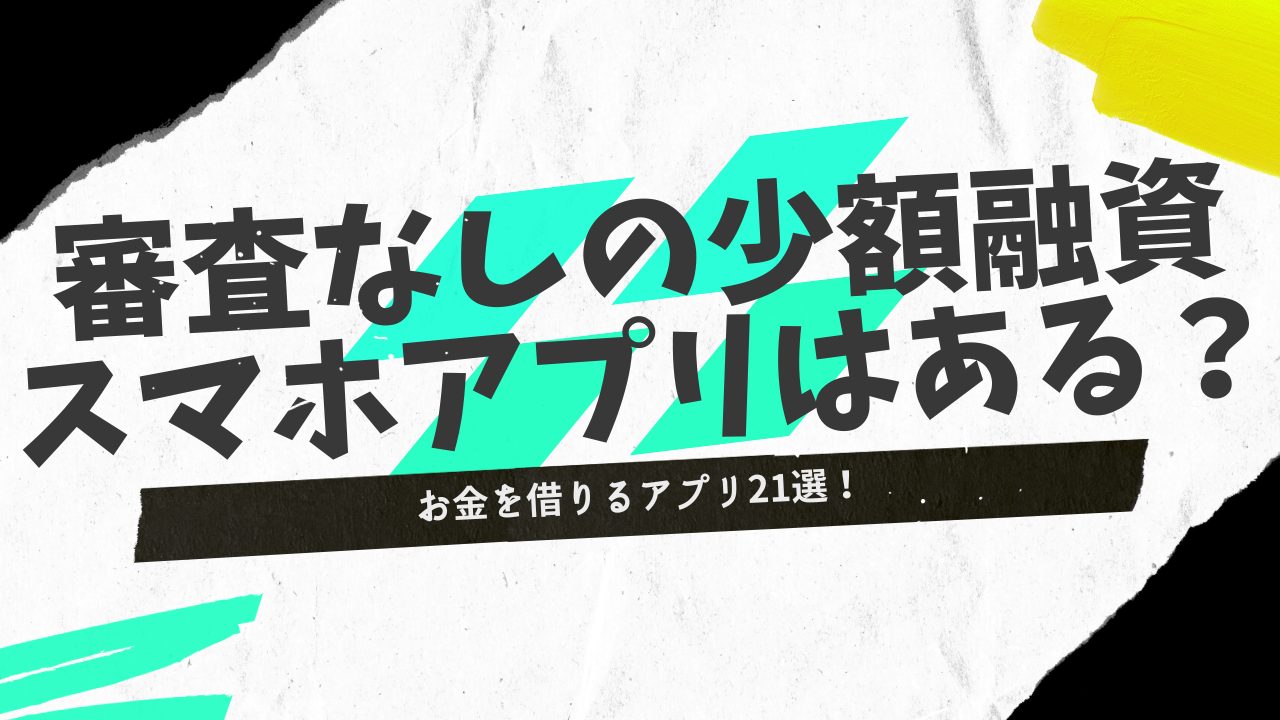 お金を借りるアプリ21選！少額融資が受けられる審査なしのスマホアプリはある？