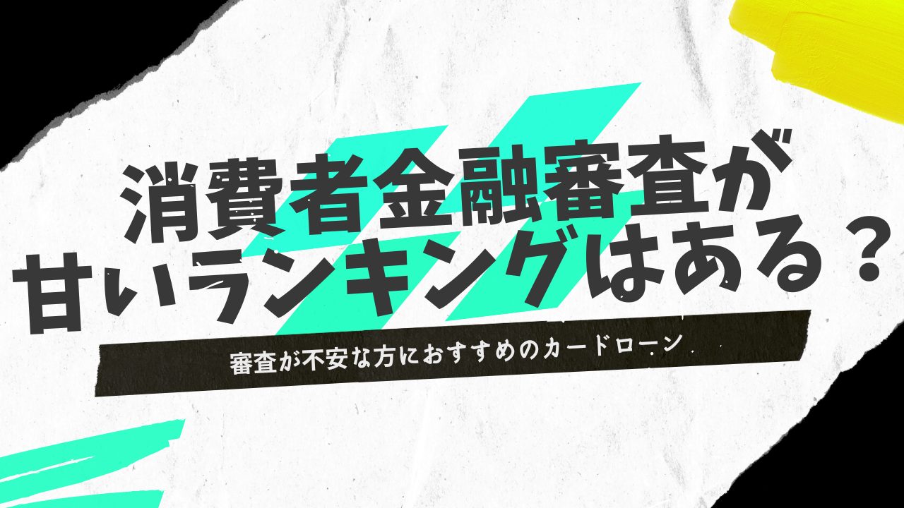 消費者金融審査が甘いランキング！審査が不安な方におすすめのカードローン