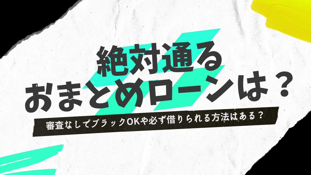 必ず借りられるおまとめローンはある？審査に不安な人向けのおすすめ16選と通すコツ