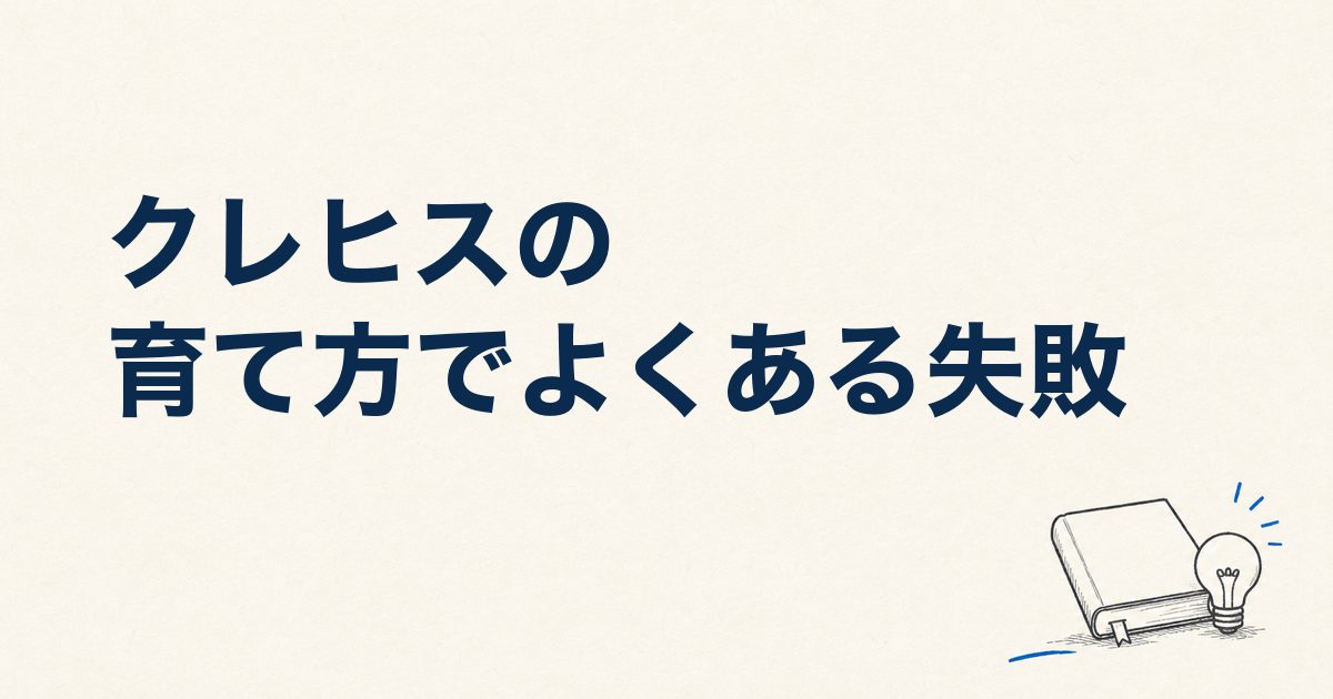 クレヒスの育て方でよくある失敗｜審査口コミから学ぶNG行動と回復方法