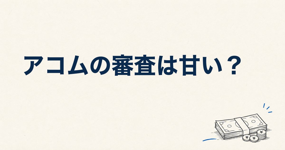 アコムの審査は甘い？口コミ53件でわかった「通る人・落ちる人」の違いと通過率