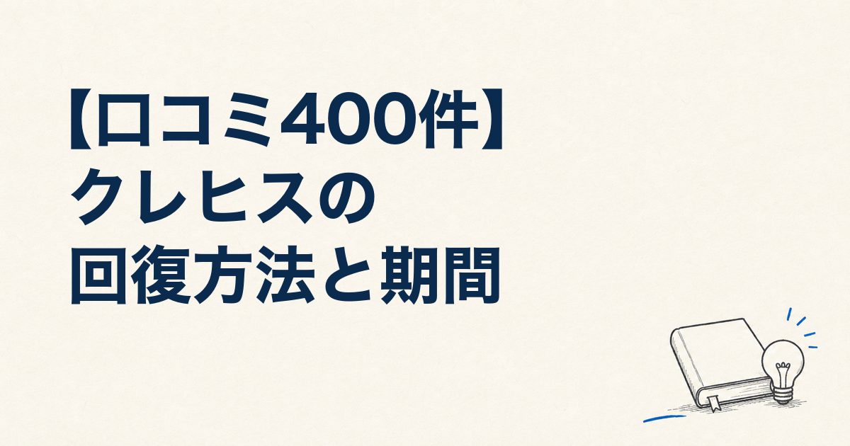 【口コミ400件】クレヒスの回復方法と期間｜傷から審査に通った人・落ちた人のリアルを紹介