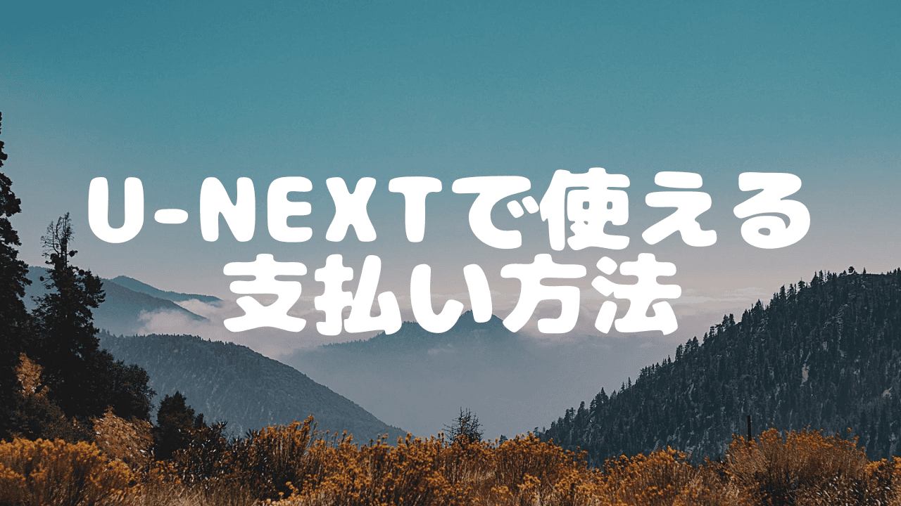 U-NEXT支払い方法の選び方！クレカ・キャリア決済・ギフト券の賢い
