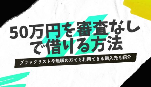 50万円を審査なしで借りる方法！ブラックリストや無職の方でも利用できる借入先も紹介