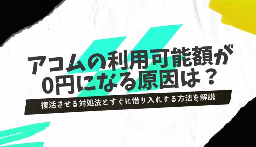 アコムの利用可能額0を復活させるには？対処法とすぐに借り入れする方法を解説
