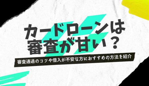 審査が甘いカードローンはどこ？審査通過のコツや借入が不安な方におすすめの方法を紹介