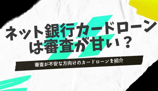審査が甘いネット銀行カードローンはどこ？大手銀行や消費者金融と比較して通りやすい？