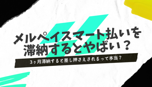 メルペイスマート払いの支払い遅れは1ヶ月でもやばい！3ヶ月滞納すると差し押さえされるって本当？
