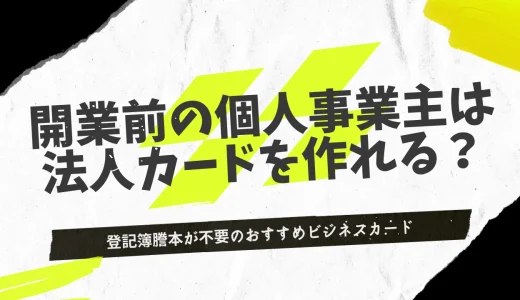開業前の個人事業主が作れる法人カード8選！登記簿謄本が不要のおすすめビジネスカードを紹介