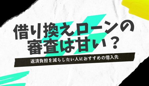 審査が甘い借り換えローンはある？返済負担を減らしたい人におすすめの借入先