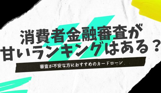 消費者金融審査が甘いランキング！審査が不安な方におすすめのカードローン