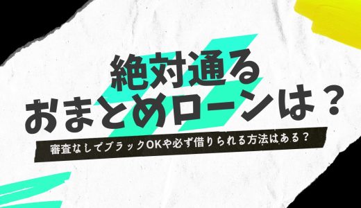 必ず借りられるおまとめローンはある？審査に不安な人向けのおすすめ16選と通すコツ
